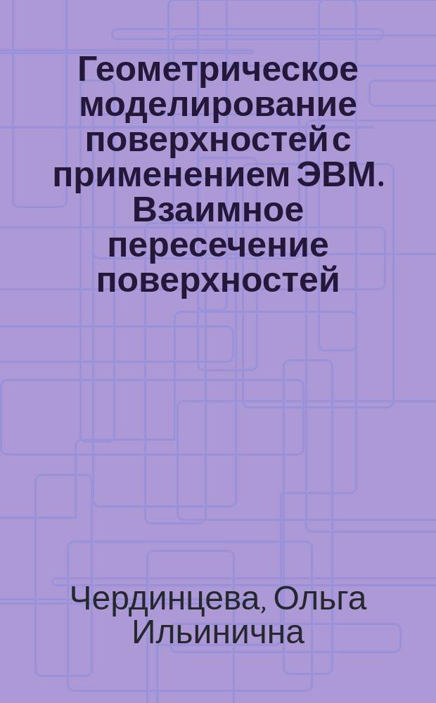 Геометрическое моделирование поверхностей с применением ЭВМ. Взаимное пересечение поверхностей : методические указания по дисциплине "Начертательная геометрия"
