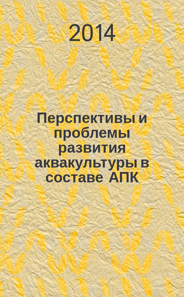 Перспективы и проблемы развития аквакультуры в составе АПК : материалы всероссийской научно-практической конференции (Москва, 4-6 февраля 2014 г.)