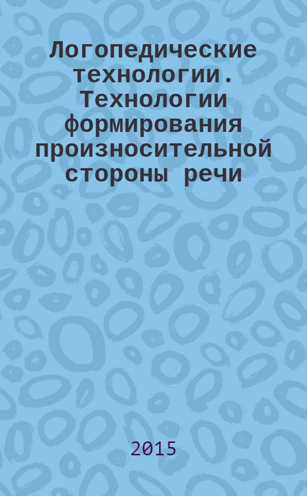 Логопедические технологии. Технологии формирования произносительной стороны речи : учебное пособие