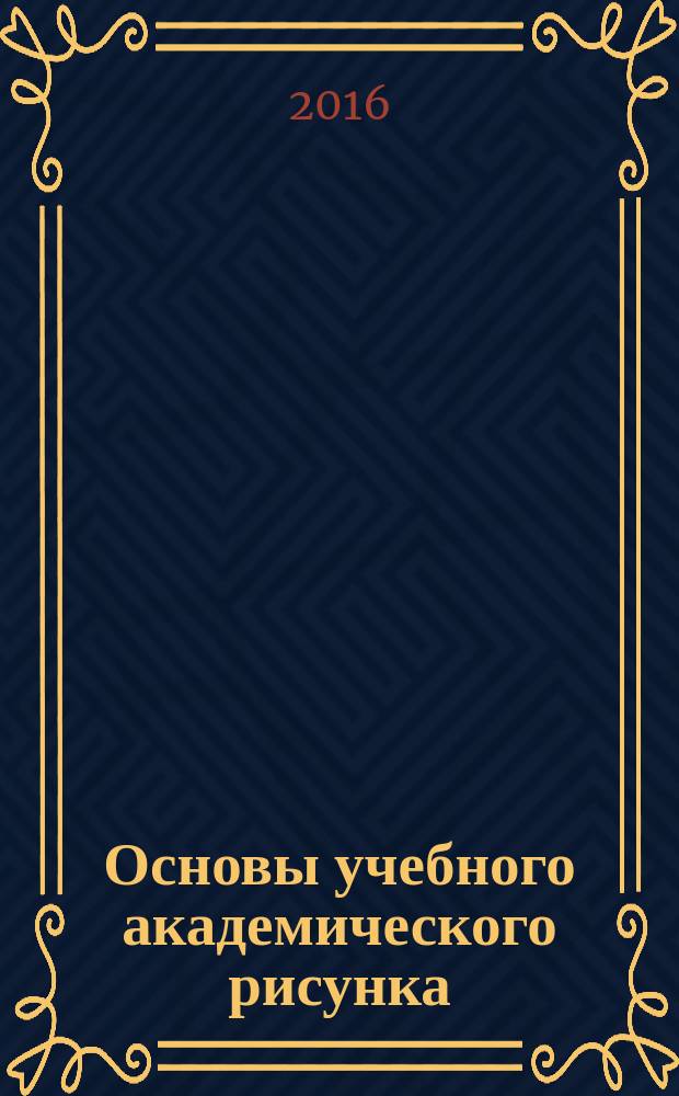 Основы учебного академического рисунка : учебник для студентов высших учебных заведений, обучающихся по специальностям 070603 "Искусство интерьера", 270301 "Архитектура" и другим