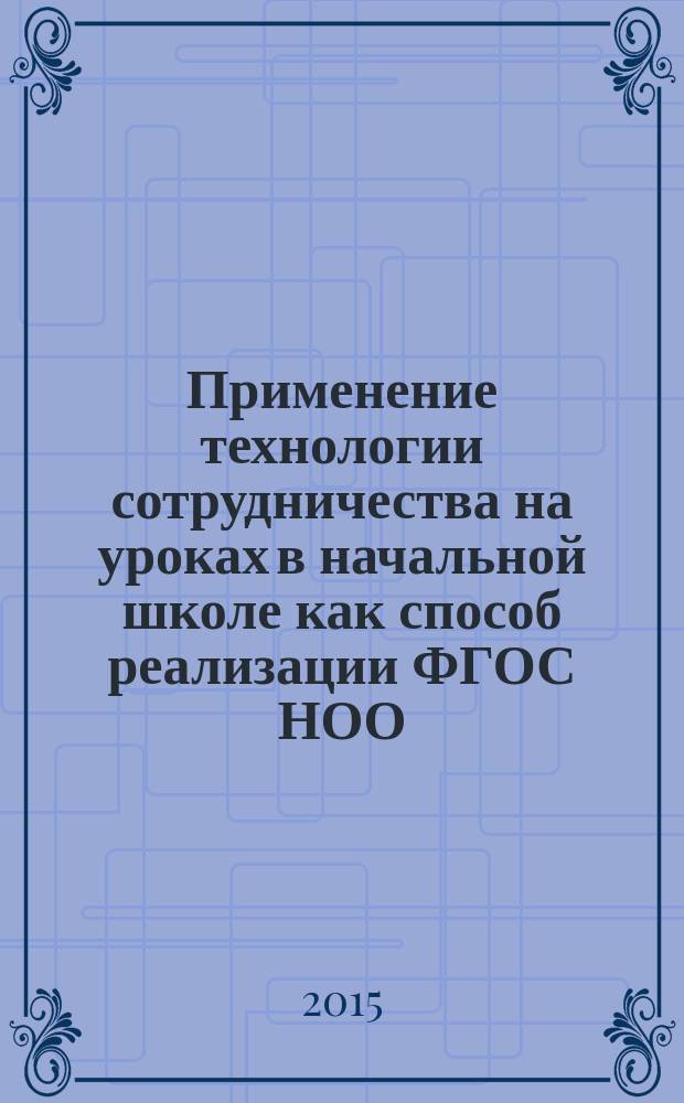 Применение технологии сотрудничества на уроках в начальной школе как способ реализации ФГОС НОО : пособие
