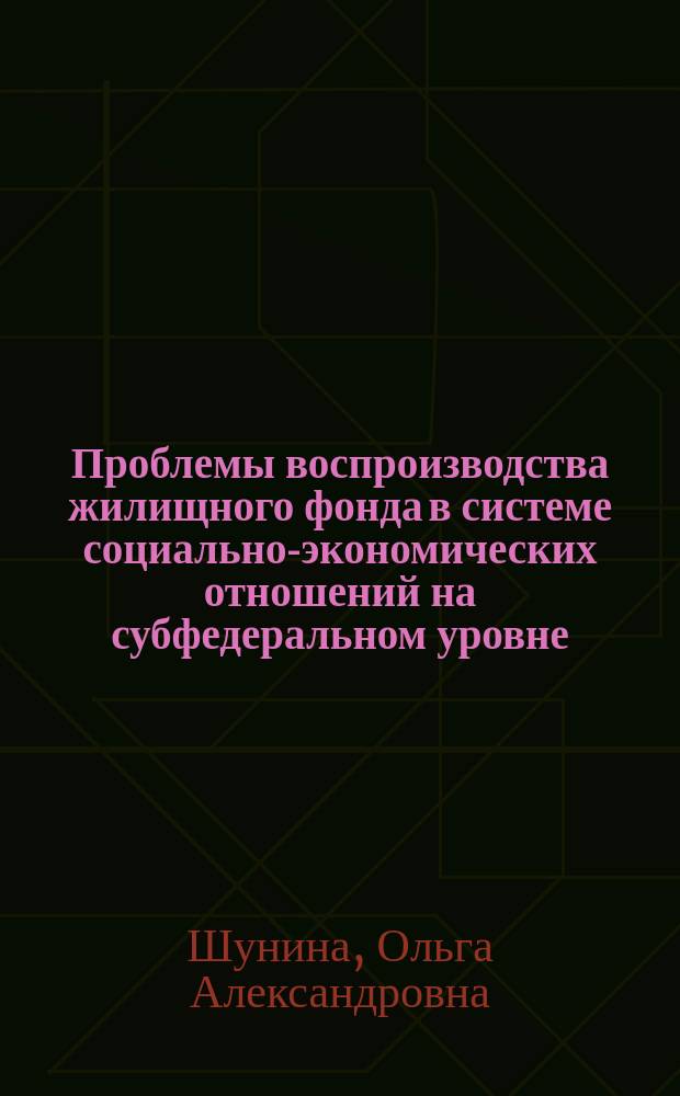 Проблемы воспроизводства жилищного фонда в системе социально-экономических отношений на субфедеральном уровне : монография