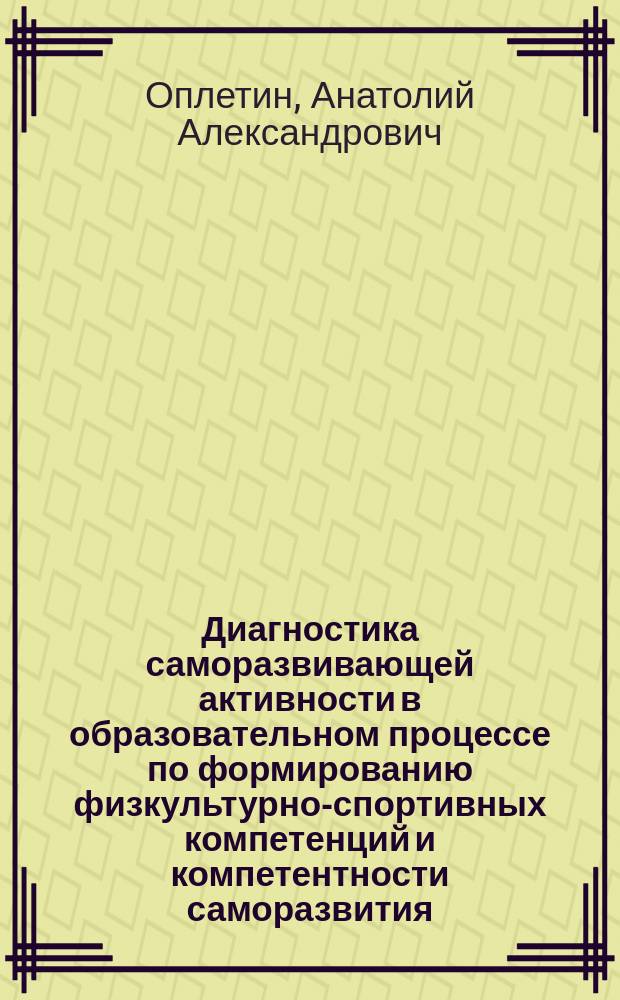 Диагностика саморазвивающей активности в образовательном процессе по формированию физкультурно-спортивных компетенций и компетентности саморазвития (педагогический аспект) : монография