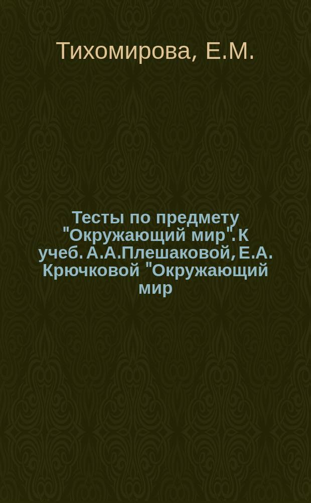 Тесты по предмету "Окружающий мир". К учеб. А.А.Плешаковой, Е.А. Крючковой "Окружающий мир. 4 кл. Ч. 1". М. Просвещение. ; 4 кл. Ч. 1
