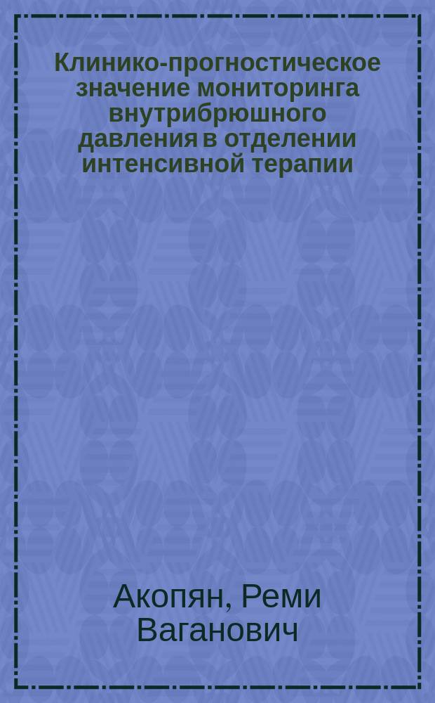 Клинико-прогностическое значение мониторинга внутрибрюшного давления в отделении интенсивной терапии : автореферат диссертации на соискание ученой степени доктора медицинских наук : специальность 14.01.20 <Анестезиология и реаниматология>