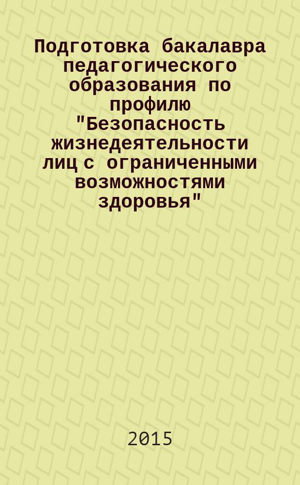 Подготовка бакалавра педагогического образования по профилю "Безопасность жизнедеятельности лиц с ограниченными возможностями здоровья" : учебное пособие для студентов педагогических вузов и слушателей курсов переподготовки и повышения квалификации