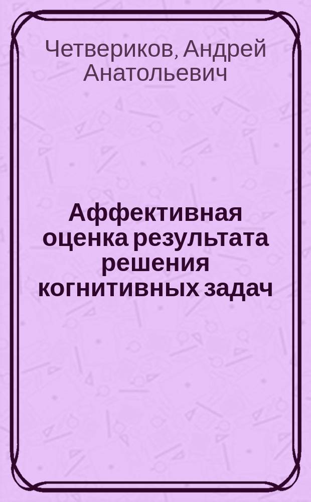 Аффективная оценка результата решения когнитивных задач : автореферат диссертации на соискание ученой степени кандидата психологических наук : специальность 19.00.01 <Общая психология, психология личности, история психологии>