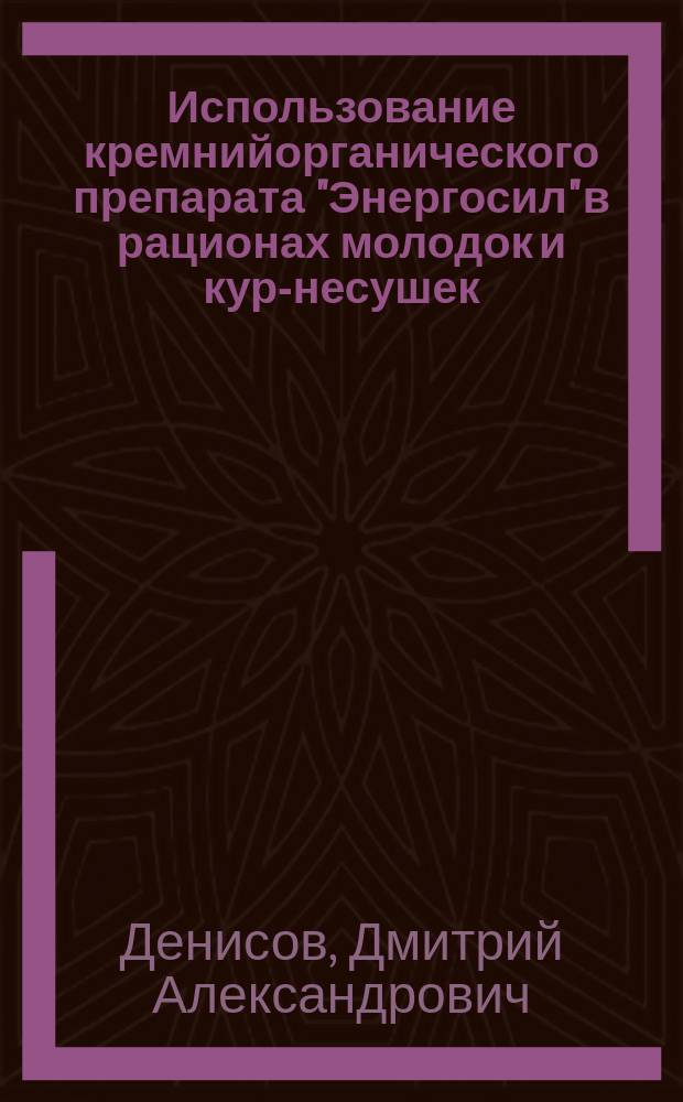 Использование кремнийорганического препарата "Энергосил" в рационах молодок и кур-несушек : автореферат диссертации на соискание ученой степени кандидата сельскохозяйственных наук : специальность 06.02.08 <Кормопроизводство, кормление сельскохозяйственных животных и технология кормов>