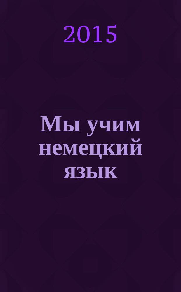 Мы учим немецкий язык = Wir lernen Deutsch : учебное пособие : для начального обучения немецкому языку в неязыковом вузе