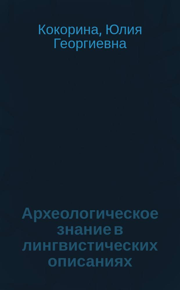 Археологическое знание в лингвистических описаниях : автореферат диссертации на соискание ученой степени доктора филологических наук : специальность 10.02.21 <Прикладная и математическая лингвистика>
