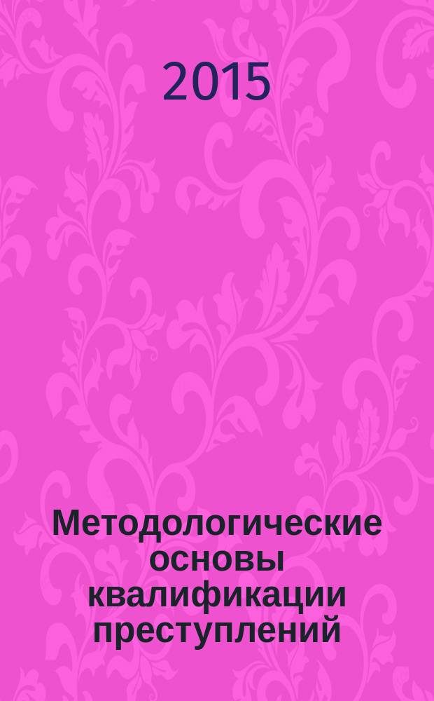 Методологические основы квалификации преступлений (понятие, значение, виды, процесс квалификации преступлений) : методические рекомендации для студентов 4-го курса всех форм обучения по направлению подготовки 030500 "Юриспруденция"