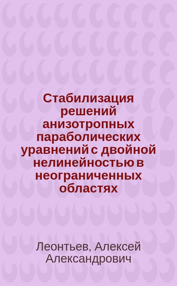 Стабилизация решений анизотропных параболических уравнений с двойной нелинейностью в неограниченных областях : автореферат диссертации на соискание ученой степени кандидата физико-математических наук : специальность 01.01.02 <Дифференциальные уравнения, динамические системы и оптимальное управление>