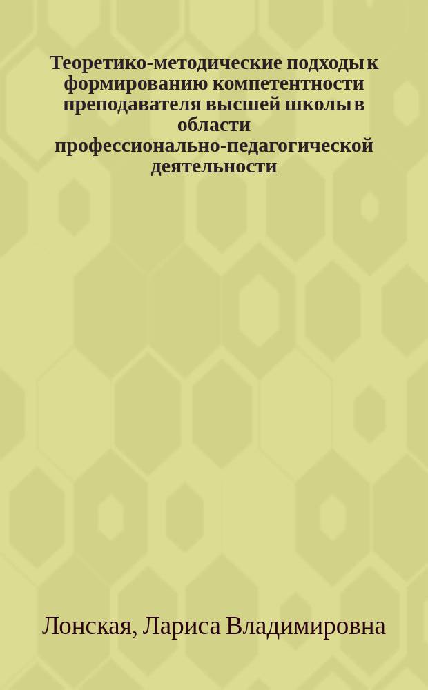 Теоретико-методические подходы к формированию компетентности преподавателя высшей школы в области профессионально-педагогической деятельности (на примере медицинского вуза) : автореферат диссертации на соискание ученой степени кандидата педагогических наук : специальность 13.00.08 <Теория и методика профессионального образования>