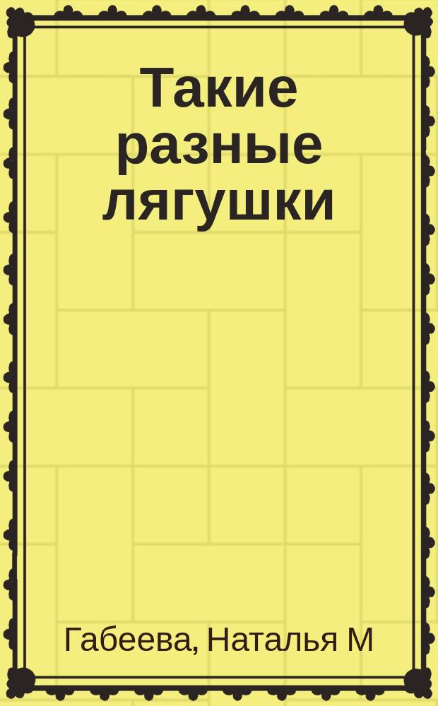Такие разные лягушки : для младшего и среднего школьного возраста