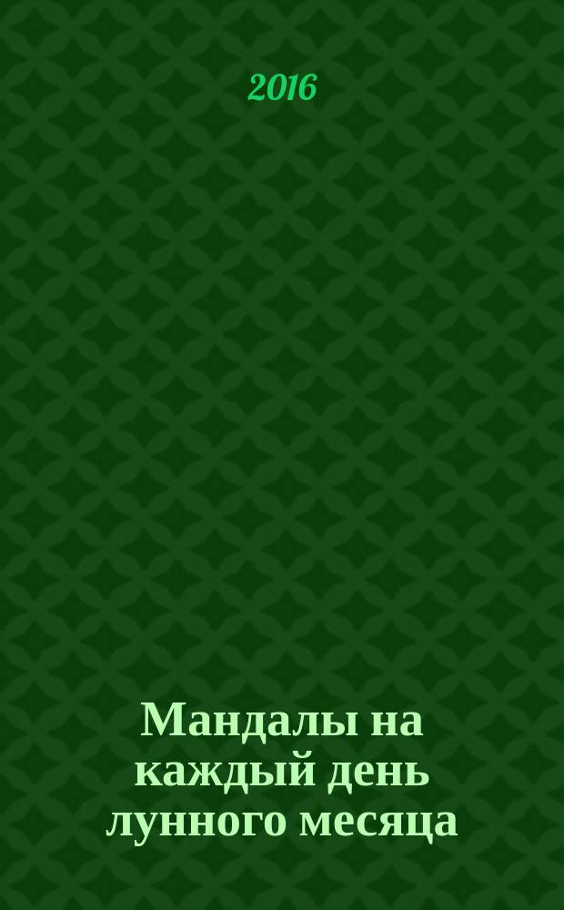 Мандалы на каждый день лунного месяца : мечты, любовь, счастье : энергия Луны для современных женщин : 16+