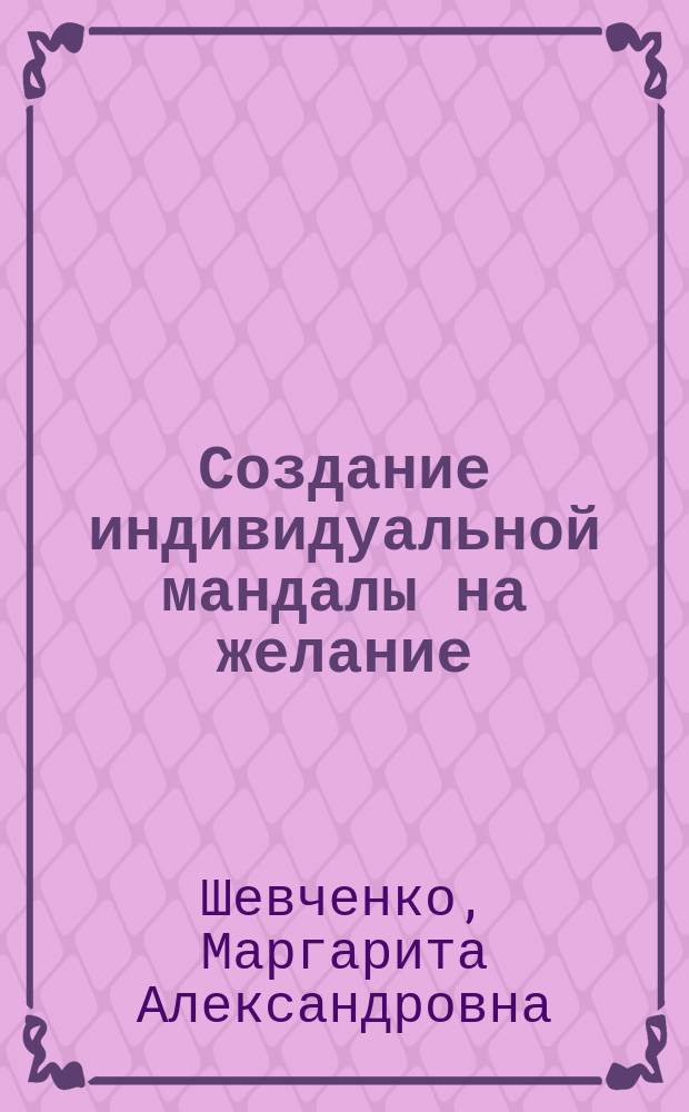 Создание индивидуальной мандалы на желание : рисуйте легко и с удовольствием! : 24 мандалы для раскраски : техники медитативного рисования, познание своего внутреннего мира, действенный метод релаксации