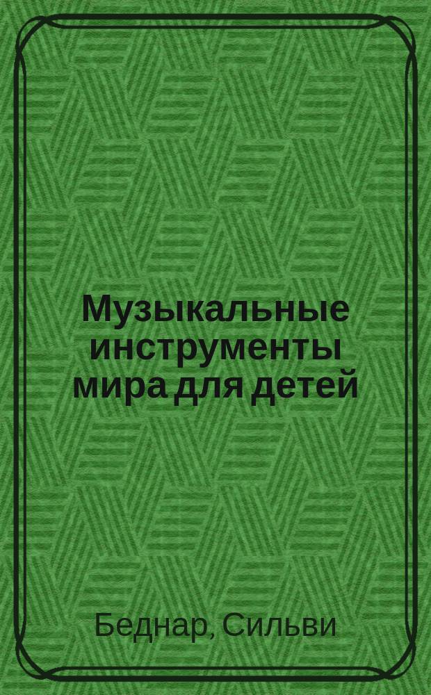 Музыкальные инструменты мира для детей : для младшего школьного возраста