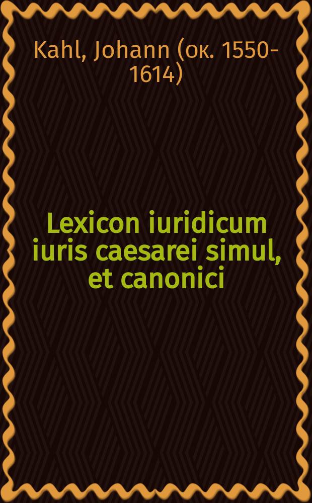 Lexicon iuridicum iuris caesarei simul, et canonici: feudalis item, civilis, criminalis: theoretici, ac practici: et in schola & in foro usitatarum, ac tum ex ipso iuris utriusque corpore, tum ex doctoribus & glossis, tam veteribus, quam recentioribus collectarum, vocum penus : simul & locorum communium, & dictionarij vicem sustinens: feudale lexicon; leges ac magistratus Romanos, & caetera huic operi adiecta vide in complemento, post finem operis ipsius