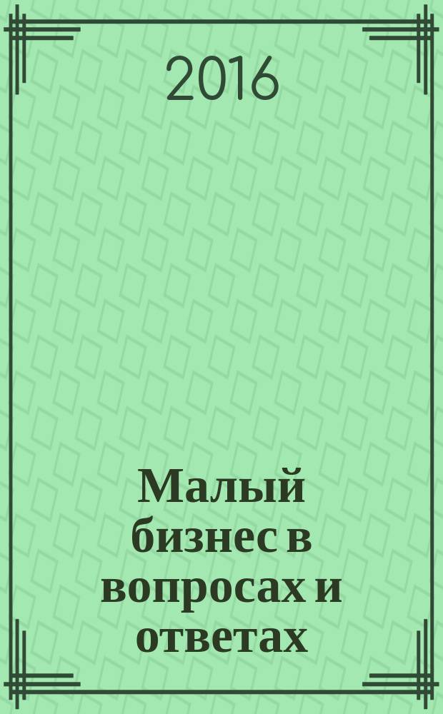 Малый бизнес в вопросах и ответах : 50 ответов : критерии, привилегии, правила упрощенного учета