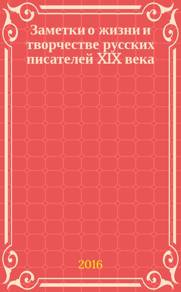 Заметки о жизни и творчестве русских писателей XIX века : очерки и критические статьи