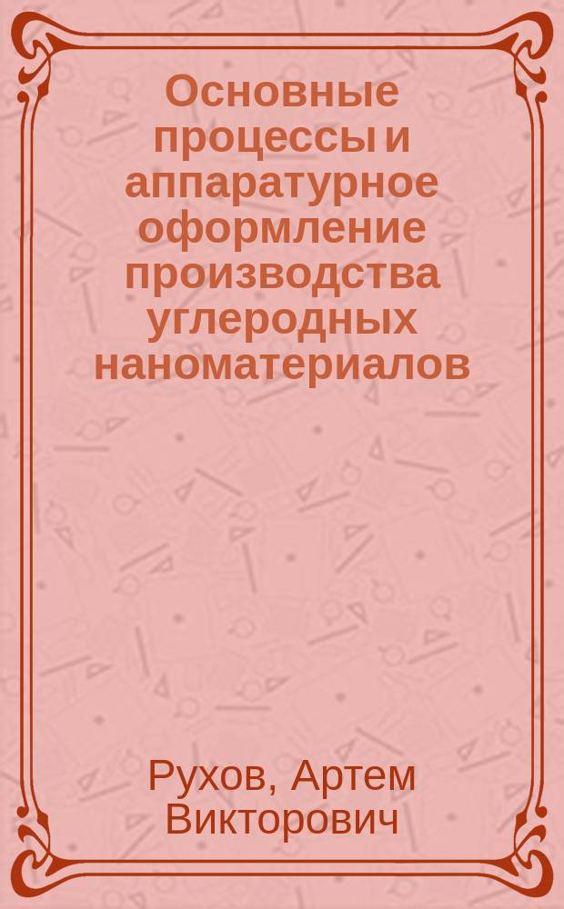 Основные процессы и аппаратурное оформление производства углеродных наноматериалов : автореферат диссертации на соискание ученой степени доктора технических наук : специальность 05.17.08 <Процессы и аппараты химических технологий>
