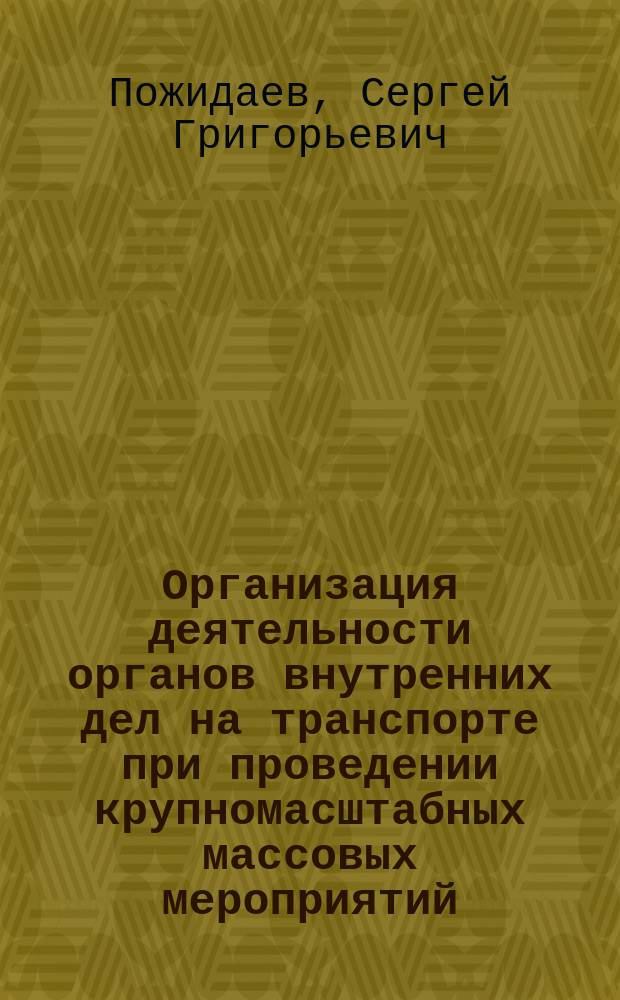 Организация деятельности органов внутренних дел на транспорте при проведении крупномасштабных массовых мероприятий : учебное пособие