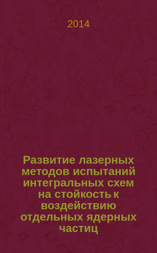 Развитие лазерных методов испытаний интегральных схем на стойкость к воздействию отдельных ядерных частиц : автореферат диссертации на соискание ученой степени кандидата технических наук : специальность 05.13.05 <Элементы и устройства вычислительной техники и систем управления>