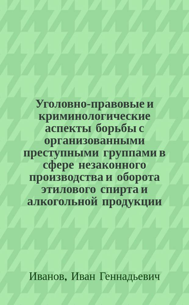 Уголовно-правовые и криминологические аспекты борьбы с организованными преступными группами в сфере незаконного производства и оборота этилового спирта и алкогольной продукции : автореферат диссертации на соискание ученой степени кандидата юридических наук : специальность 12.00.08 <Уголовное право и криминология; уголовно-исполнительное право>