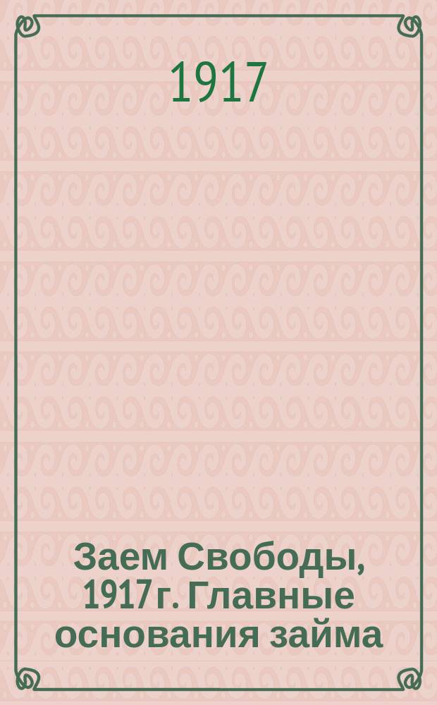 Заем Свободы, 1917 г. Главные основания займа: облигации займа... : листовка