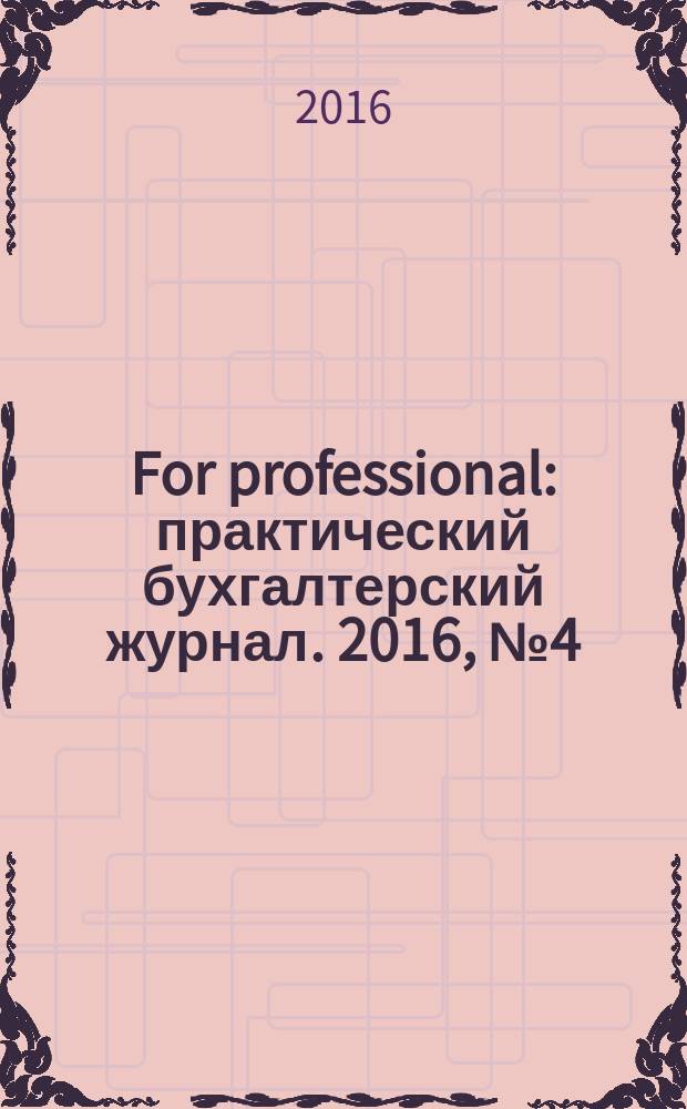 For professional : практический бухгалтерский журнал. 2016, № 4 (68)