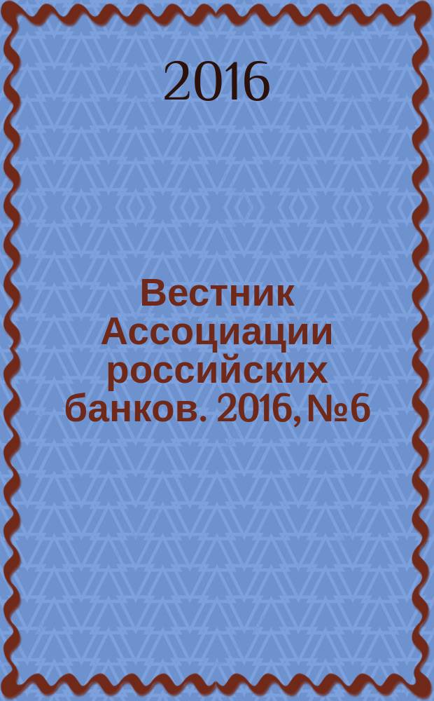 Вестник Ассоциации российских банков. 2016, № 6