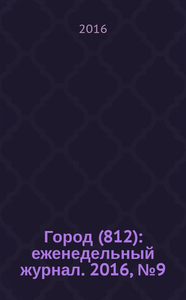 Город (812) : еженедельный журнал. 2016, № 9 (340)