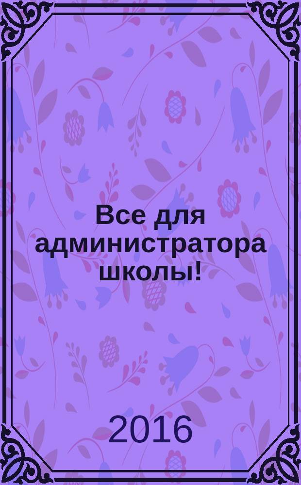 Все для администратора школы ! : комплексная поддержка педагога научно-методический журнал. 2016, № 5/6 (53/54)