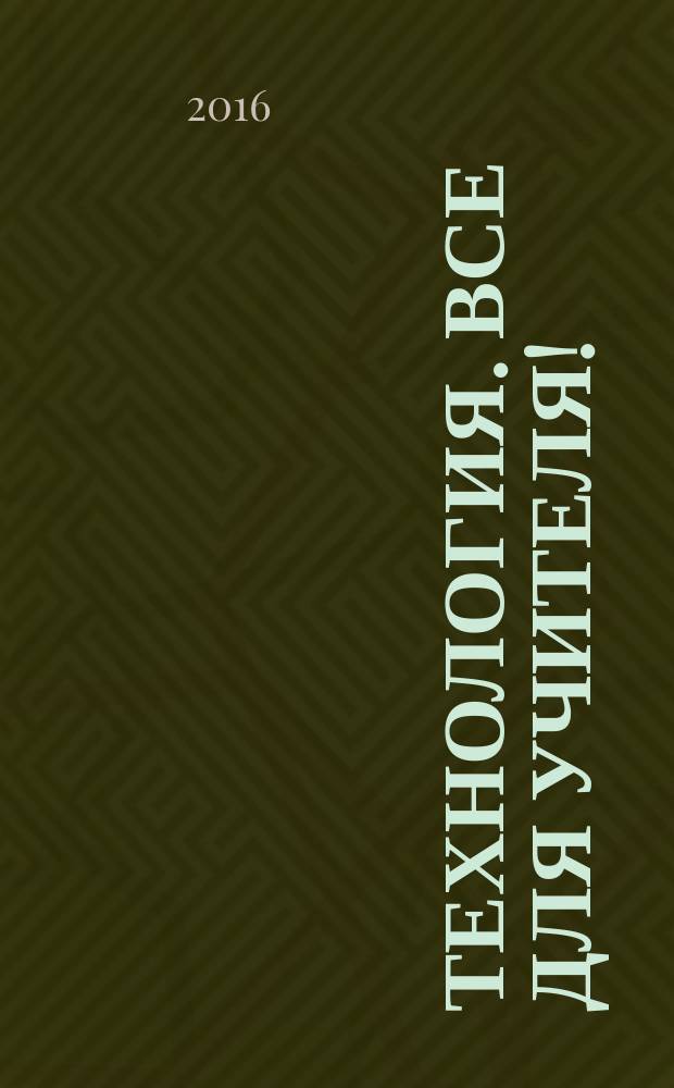Технология. Все для учителя ! : комплексная поддержка учителя научно-методический журнал. 2016, № 5/6 (41/42)