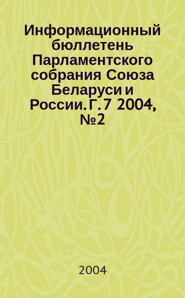 Информационный бюллетень Парламентского собрания Союза Беларуси и России. Г. 7 2004, № 2 (21)
