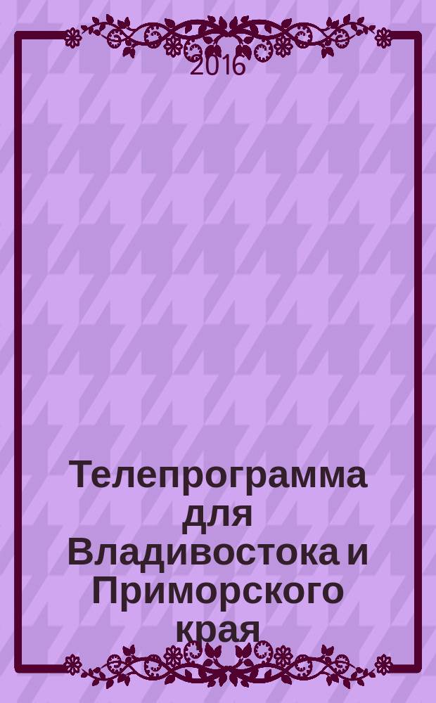 Телепрограмма для Владивостока и Приморского края : Комсомольская правда. 2016, № 15 (736)