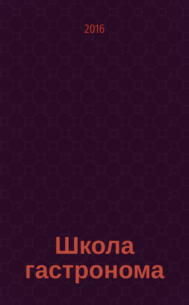 Школа гастронома : журнал для тех, кто любит готовить. 2016, № 5 (279)