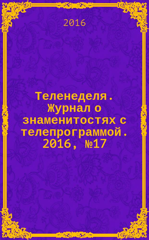 Теленеделя. Журнал о знаменитостях с телепрограммой. 2016, № 17 (545)