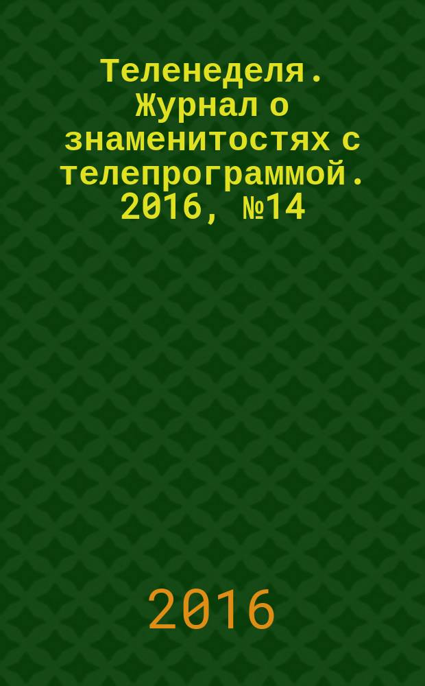 Теленеделя. Журнал о знаменитостях с телепрограммой. 2016, № 14 (877)