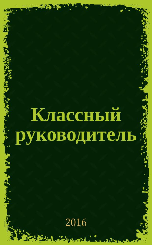 Классный руководитель : Науч.-метод. журн. Для заместителей директоров по воспит. работе, клас. руководителей и кураторов, учителей нач. шк. 2016, № 4