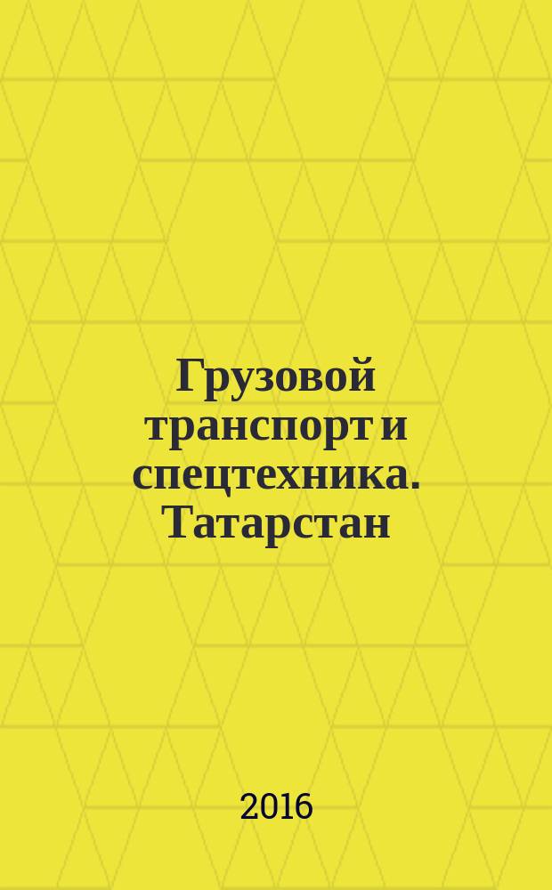 Грузовой транспорт и спецтехника. Татарстан : специализированное рекламно-информационное издание. 2016, № 4 (22)