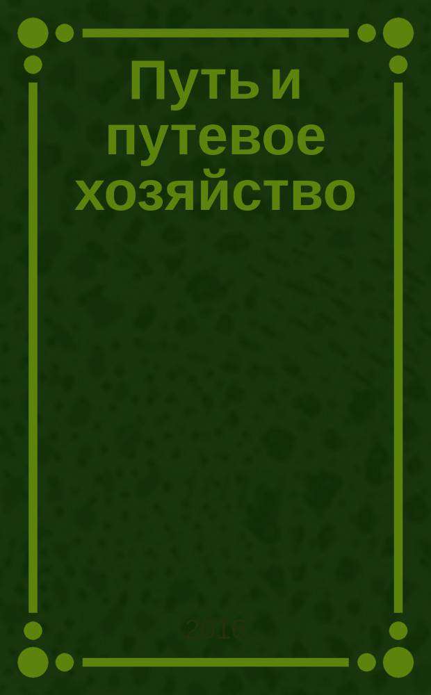 Путь и путевое хозяйство : Ежемес. массовый произв.-техн. журн. Орган М-ва путей сообщ. 2016, № 5