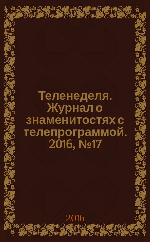 Теленеделя. Журнал о знаменитостях с телепрограммой. 2016, № 17 : Казань. Набережные Челны. Нижнекамск