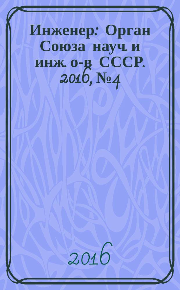 Инженер : Орган Союза науч. и инж. о-в СССР. 2016, № 4