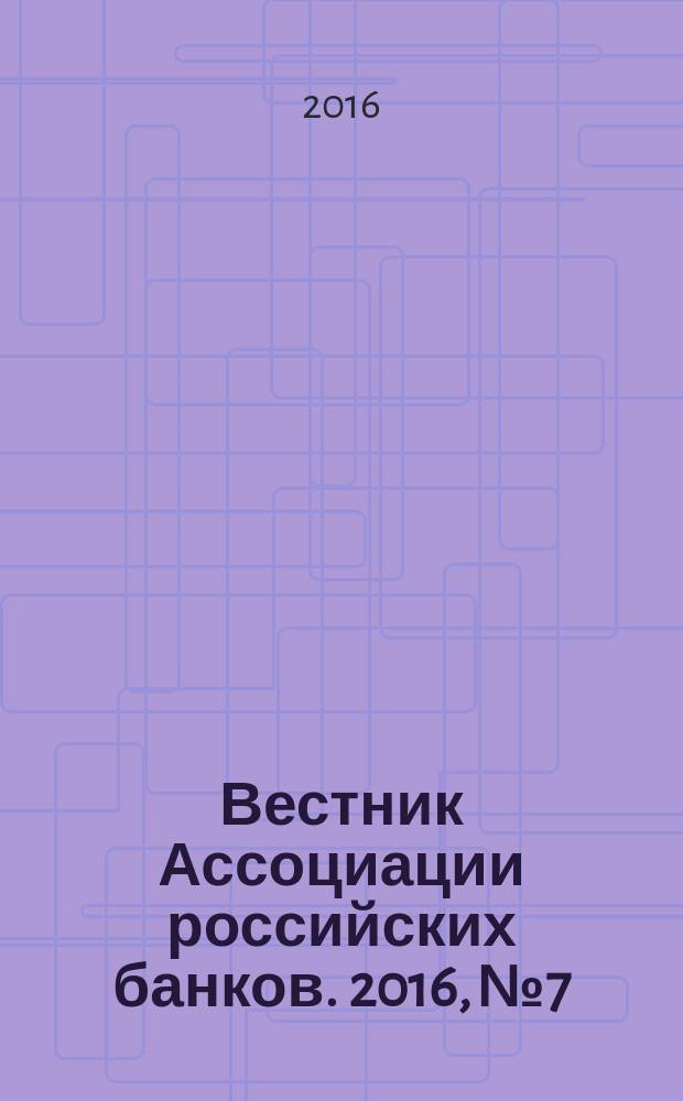 Вестник Ассоциации российских банков. 2016, № 7