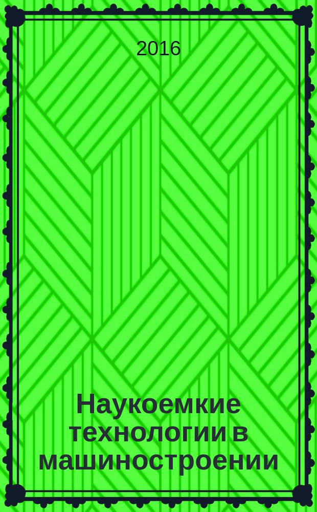 Наукоемкие технологии в машиностроении : ежемесячный научно-технический и производственный журнал. 2016, № 4 (58)