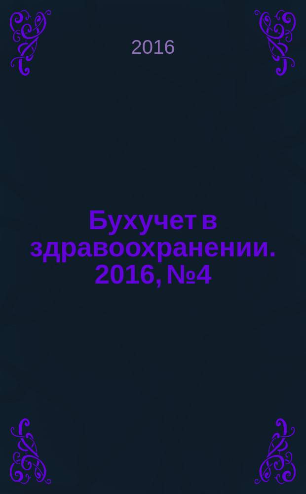 Бухучет в здравоохранении. 2016, № 4