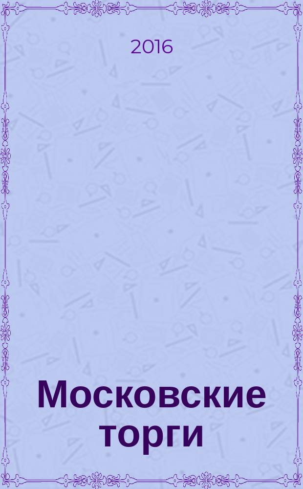 Московские торги : бюллетень оперативной информации официальное издание Мэра и Правительства Москвы. 2016, № 18