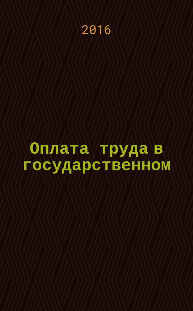 Оплата труда в государственном (муниципальном) учреждении: бухгалтерский учет и налогообложение : журнал для думающего бухгалтера. 2016, № 5