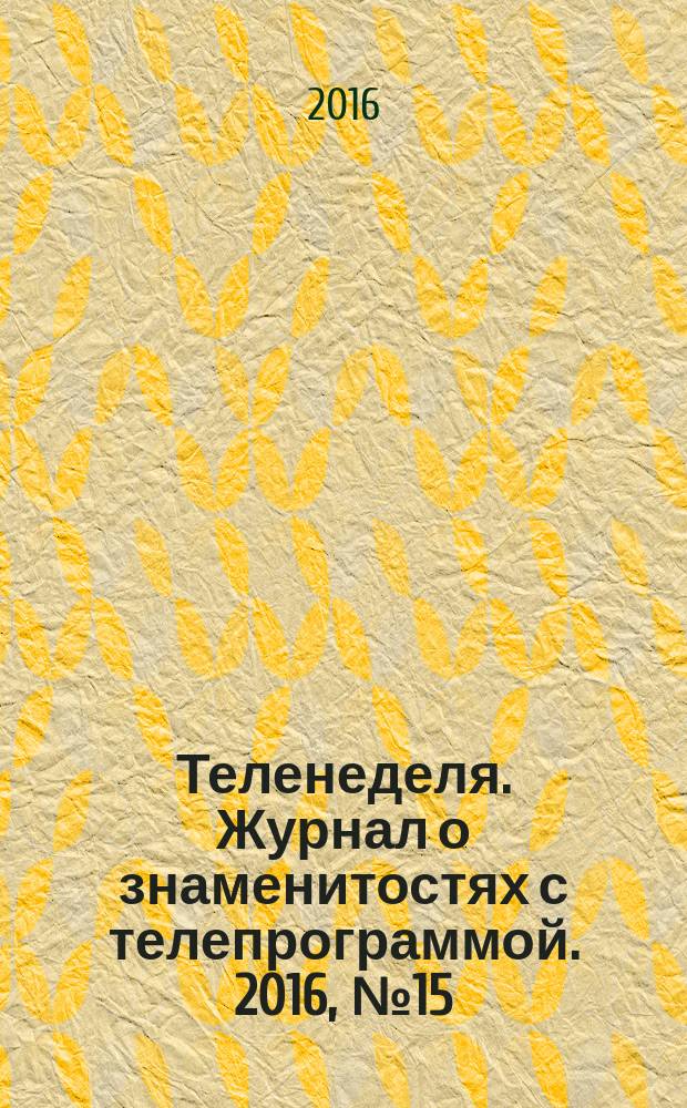 Теленеделя. Журнал о знаменитостях с телепрограммой. 2016, № 15 : Чебоксары, Йошкар-Ола, Саранск